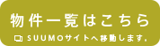 物件一覧はこちら SUUMOサイトへ移動します。